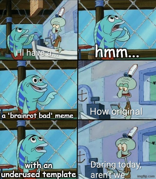 anti-anti-brainrot meme | hmm... a 'brainrot bad' meme; with an underused template | image tagged in daring today aren't we squidward | made w/ Imgflip meme maker