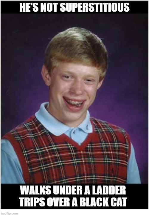 Doesn't Believe Friday 13th Is Bad Luck | HE'S NOT SUPERSTITIOUS; WALKS UNDER A LADDER
TRIPS OVER A BLACK CAT | image tagged in bad luck brian,friday the 13th,superstition | made w/ Imgflip meme maker