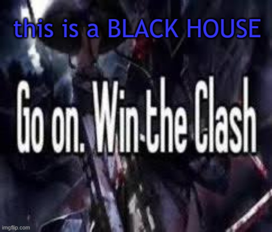 h | this is a BLACK HOUSE | image tagged in go on win the clash | made w/ Imgflip meme maker