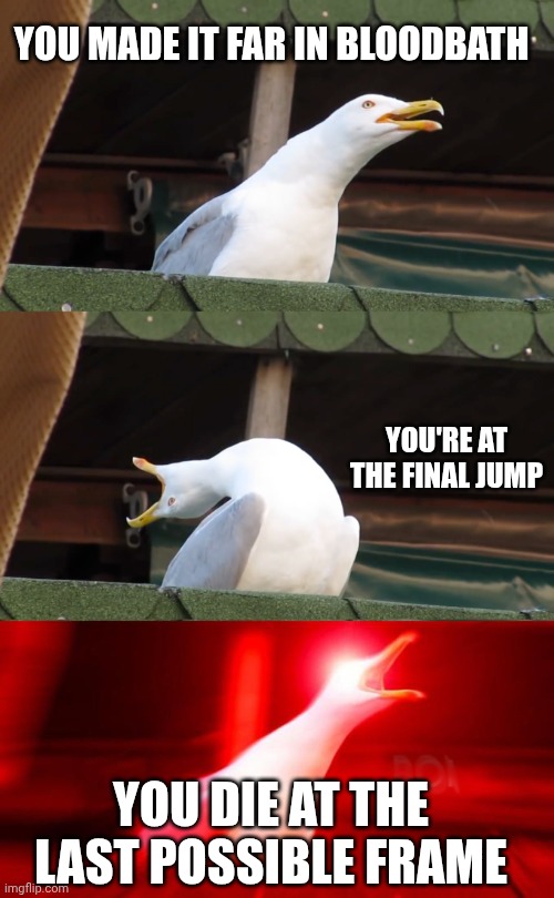 I haven't experienced this yet. | YOU MADE IT FAR IN BLOODBATH; YOU'RE AT THE FINAL JUMP; YOU DIE AT THE LAST POSSIBLE FRAME | image tagged in inhaling seagull | made w/ Imgflip meme maker
