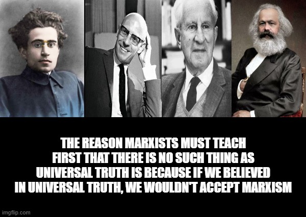 I absolutely believe this is 100% true | THE REASON MARXISTS MUST TEACH FIRST THAT THERE IS NO SUCH THING AS UNIVERSAL TRUTH IS BECAUSE IF WE BELIEVED IN UNIVERSAL TRUTH, WE WOULDN'T ACCEPT MARXISM | image tagged in marxism,communism,socialism,political meme,politics lol,politics | made w/ Imgflip meme maker