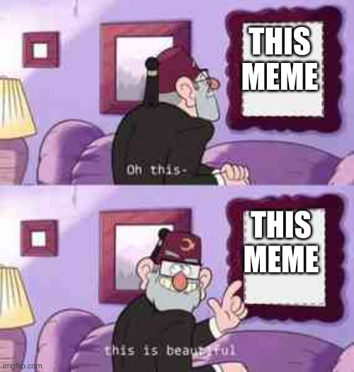 This is beautiful | THIS MEME THIS MEME | image tagged in this is beautiful | made w/ Imgflip meme maker