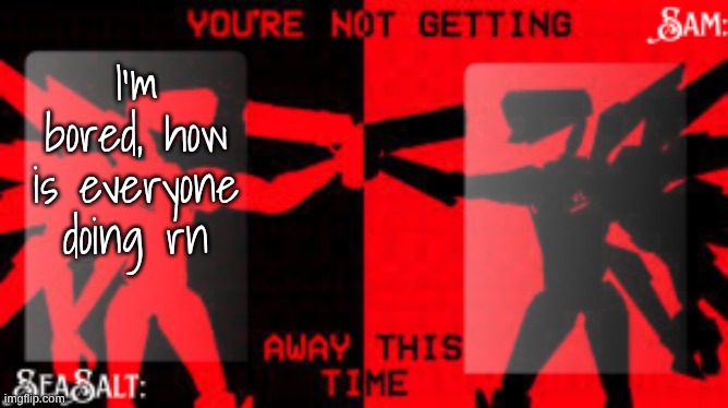 SeaSalt +Sam Shared U.K temp | I'm bored, how is everyone doing rn | image tagged in seasalt sam shared u k temp | made w/ Imgflip meme maker