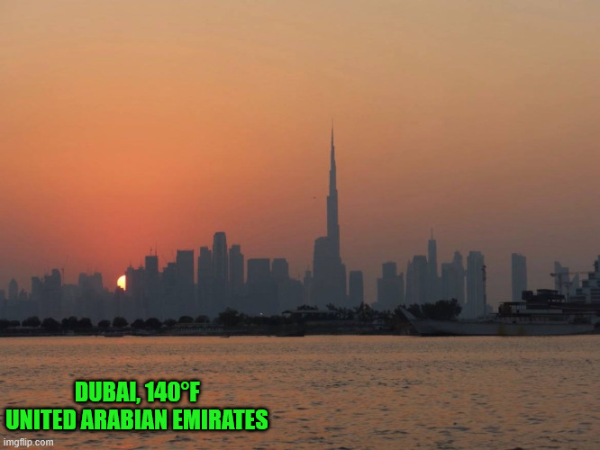 Dubai, United Arab Emirates | DUBAI, 140°F
UNITED ARABIAN EMIRATES | image tagged in dubai united arab emirates | made w/ Imgflip meme maker