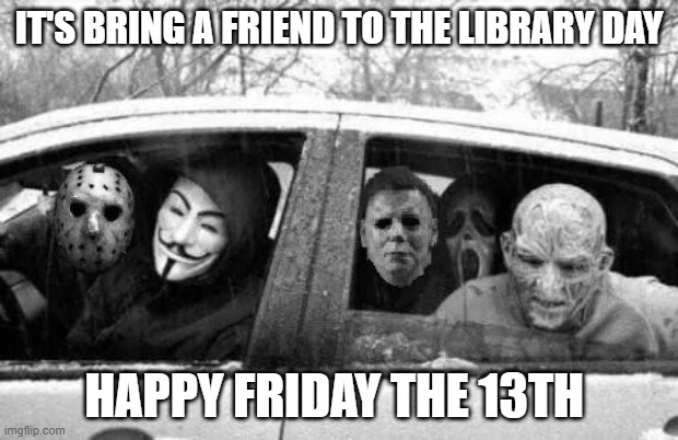 Horror gang | IT'S BRING A FRIEND TO THE LIBRARY DAY; HAPPY FRIDAY THE 13TH | image tagged in horror gang | made w/ Imgflip meme maker