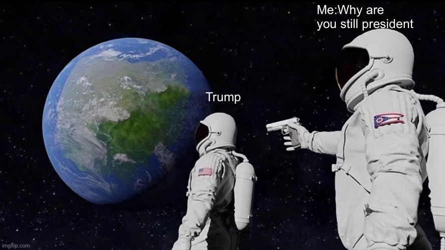 Get impeached Trump | Me:Why are you still president; Trump | image tagged in memes,always has been | made w/ Imgflip meme maker
