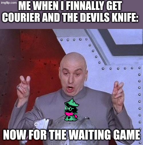 ah yes | ME WHEN I FINNALLY GET COURIER AND THE DEVILS KNIFE:; NOW FOR THE WAITING GAME | image tagged in memes,dr evil laser | made w/ Imgflip meme maker