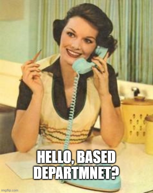 lady on the phone | HELLO, BASED DEPARTMNET? | image tagged in lady on the phone | made w/ Imgflip meme maker