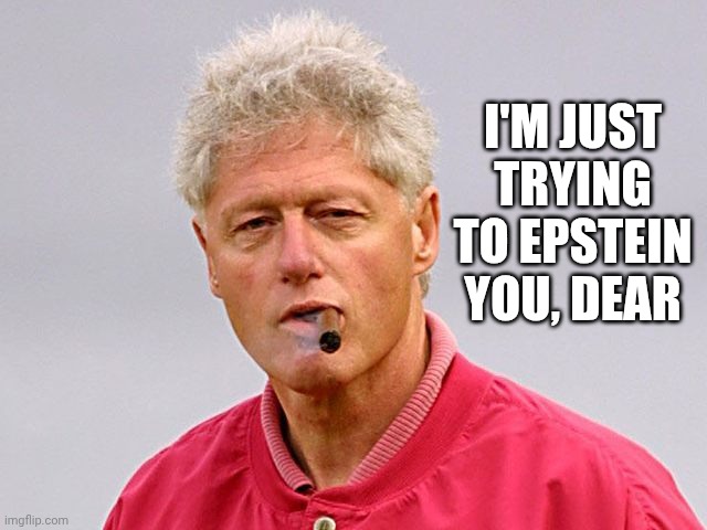 bill clinton cigar | I'M JUST TRYING TO EPSTEIN YOU, DEAR | image tagged in bill clinton cigar | made w/ Imgflip meme maker
