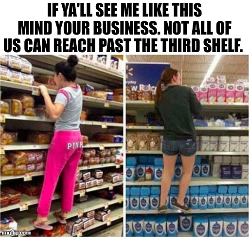 If Ya'll See Me Like This | IF YA'LL SEE ME LIKE THIS MIND YOUR BUSINESS. NOT ALL OF US CAN REACH PAST THE THIRD SHELF. | image tagged in chrisjoines1 | made w/ Imgflip meme maker
