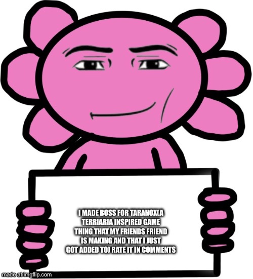 Axil template | I MADE BOSS FOR TARANOX(A TERRIARIA INSPIRED GAME THING THAT MY FRIENDS FRIEND IS MAKING AND THAT I JUST GOT ADDED TO) RATE IT IN COMMENTS | image tagged in axil template | made w/ Imgflip meme maker