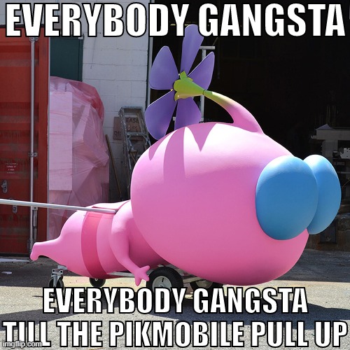 EVERYBODY GANGSTA TILL THE PIKMOBILE PULL UP | image tagged in everybody gangsta till the pikmobile pull up | made w/ Imgflip meme maker