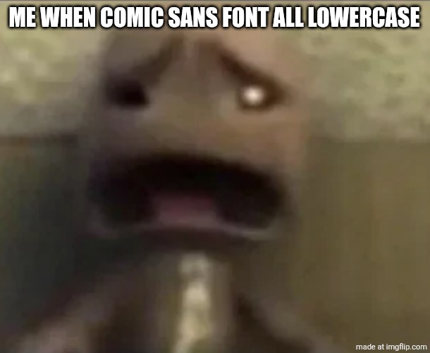 . | ME WHEN COMIC SANS FONT ALL LOWERCASE | image tagged in sackboy sad | made w/ Imgflip meme maker