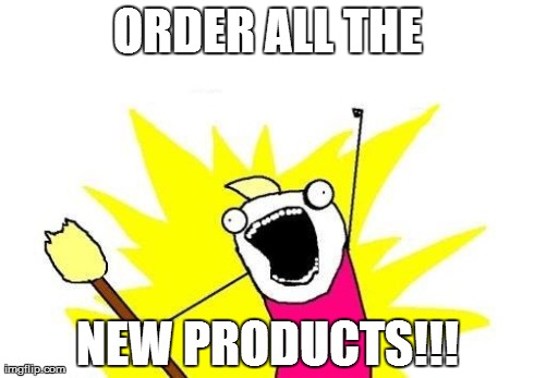 X All The Y Meme | ORDER ALL THE NEW PRODUCTS!!! | image tagged in memes,x all the y | made w/ Imgflip meme maker