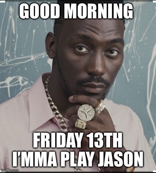 funny | GOOD MORNING; FRIDAY 13TH
I’MMA PLAY JASON | image tagged in funny | made w/ Imgflip meme maker