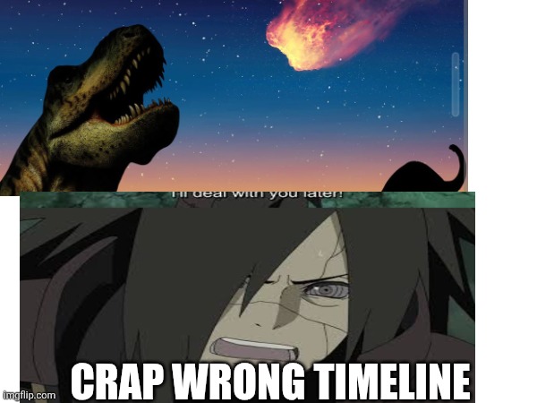 Looks like madara can time travel now | CRAP WRONG TIMELINE | image tagged in naruto shippuden | made w/ Imgflip meme maker