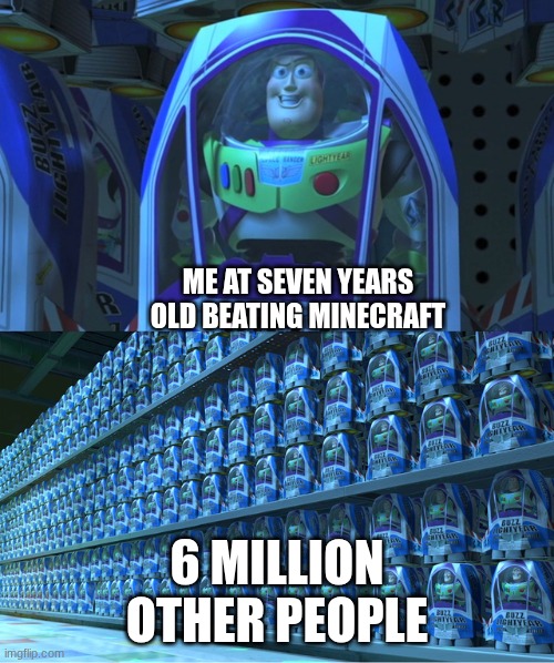 :( | ME AT SEVEN YEARS OLD BEATING MINECRAFT; 6 MILLION OTHER PEOPLE | image tagged in buzz lightyear clones,minecraft | made w/ Imgflip meme maker