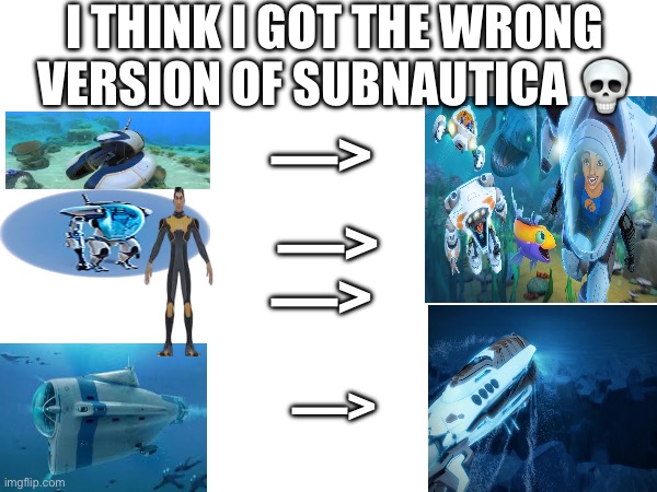 subnautica released in 2018, The Deep released in 2019 ? | I THINK I GOT THE WRONG VERSION OF SUBNAUTICA 💀; —>; —>; —>; —> | image tagged in subnautica,bootleg,netflix,nostalgia,gaming | made w/ Imgflip meme maker
