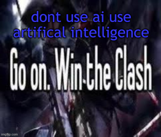 im so smart | dont use ai use artifical intelligence | image tagged in go on win the clash | made w/ Imgflip meme maker