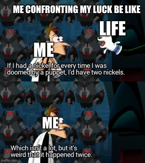 Which isn’t a lot, but it’s weird that it happened twice | ME CONFRONTING MY LUCK BE LIKE; LIFE; ME; ME | image tagged in which isn t a lot but it s weird that it happened twice | made w/ Imgflip meme maker