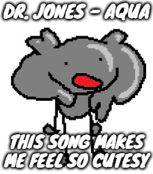 DR. JONES - AQUA; THIS SONG MAKES ME FEEL SO CUTESY | made w/ Imgflip meme maker