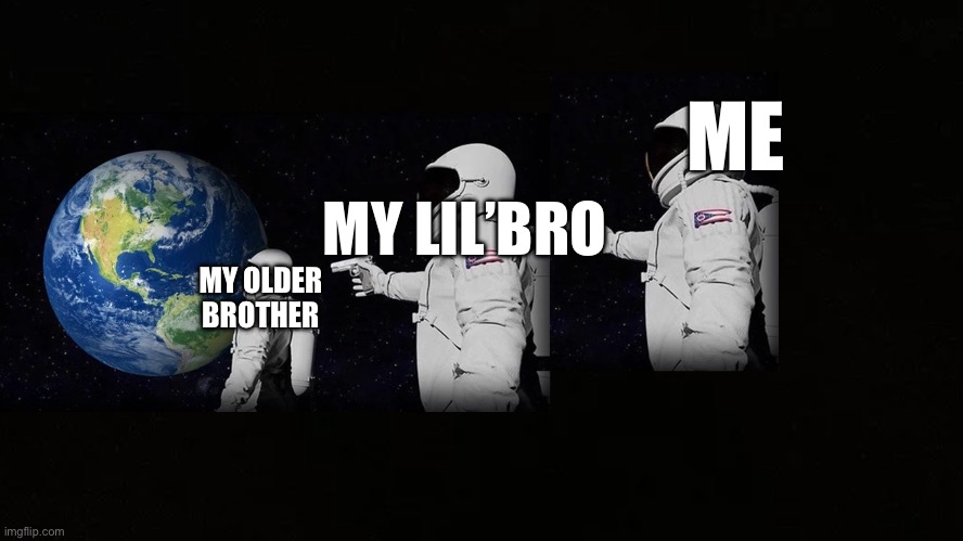 always has been 3 astronauts | ME; MY LIL’BRO; MY OLDER BROTHER | image tagged in always has been 3 astronauts | made w/ Imgflip meme maker