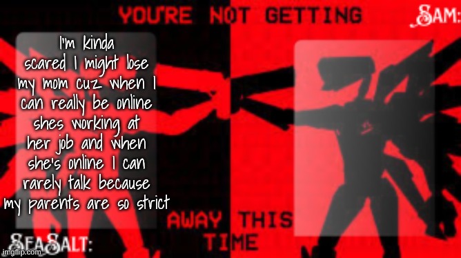 I care about my chosen mom sm | I'm kinda scared I might lose my mom cuz when I can really be online shes working at her job and when she's online I can rarely talk because my parents are so strict | image tagged in seasalt sam shared u k temp | made w/ Imgflip meme maker