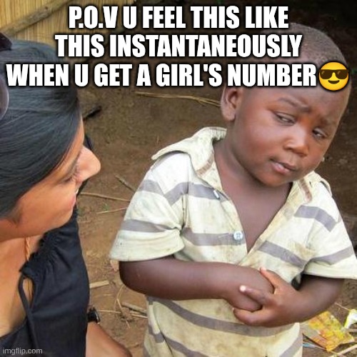 rizz | P.O.V U FEEL THIS LIKE THIS INSTANTANEOUSLY WHEN U GET A GIRL'S NUMBER😎 | image tagged in memes,third world skeptical kid | made w/ Imgflip meme maker