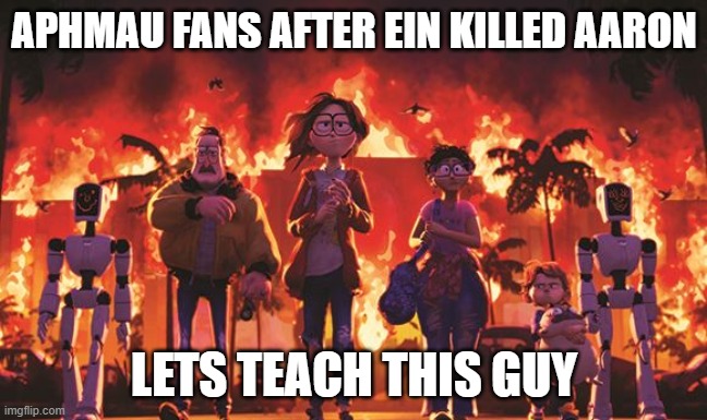 the fans are Aura Farming | APHMAU FANS AFTER EIN KILLED AARON; LETS TEACH THIS GUY | image tagged in mitchells vs machines explosion | made w/ Imgflip meme maker