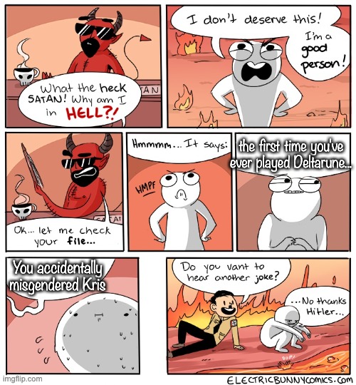 I learned real quickly tho | the first time you've ever played Deltarune... You accidentally misgendered Kris | image tagged in why am i in hell | made w/ Imgflip meme maker