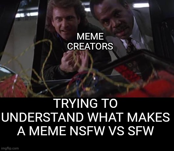 I bet this is marked NSFW | MEME 
CREATORS; TRYING TO UNDERSTAND WHAT MAKES A MEME NSFW VS SFW | image tagged in lethal weapon 2 bomb defuse | made w/ Imgflip meme maker