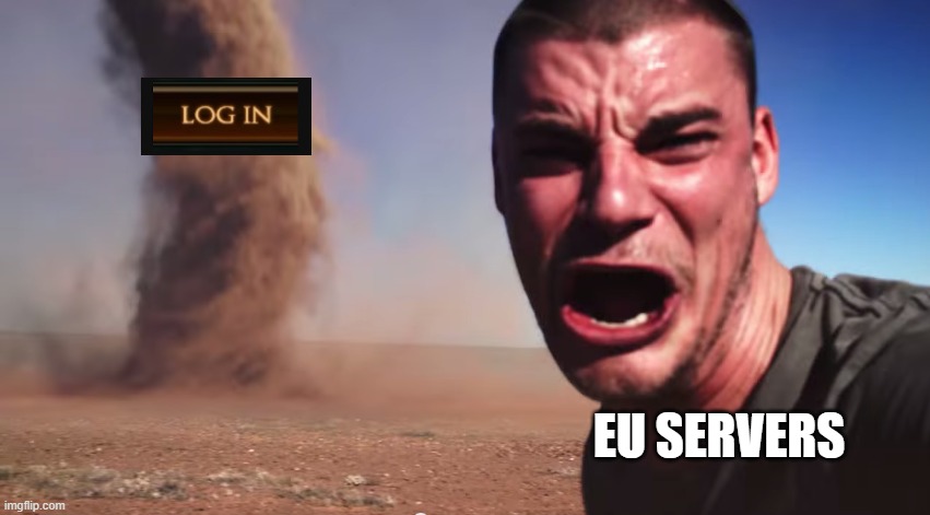 Here it comes | EU SERVERS | image tagged in here it comes | made w/ Imgflip meme maker