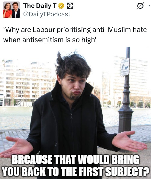 With Starmer's new "Islamophobia department" for those he predictably called "The face of modern Britain" | BRCAUSE THAT WOULD BRING YOU BACK TO THE FIRST SUBJECT? | image tagged in shrug,antisemitism,identity politics,uk,leftists | made w/ Imgflip meme maker