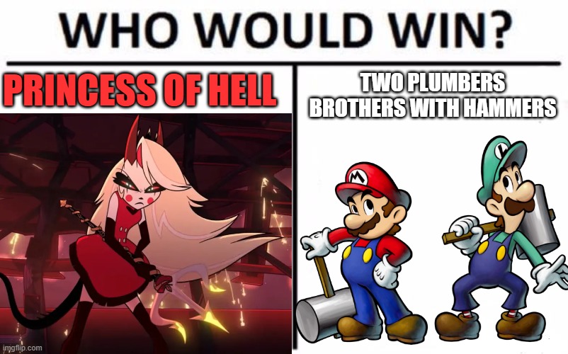 Who Would Win? Meme | PRINCESS OF HELL; TWO PLUMBERS BROTHERS WITH HAMMERS | image tagged in memes,who would win | made w/ Imgflip meme maker