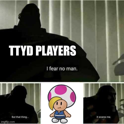 more difficult than the shadow queen | TTYD PLAYERS | image tagged in i fear no man,paper mario | made w/ Imgflip meme maker