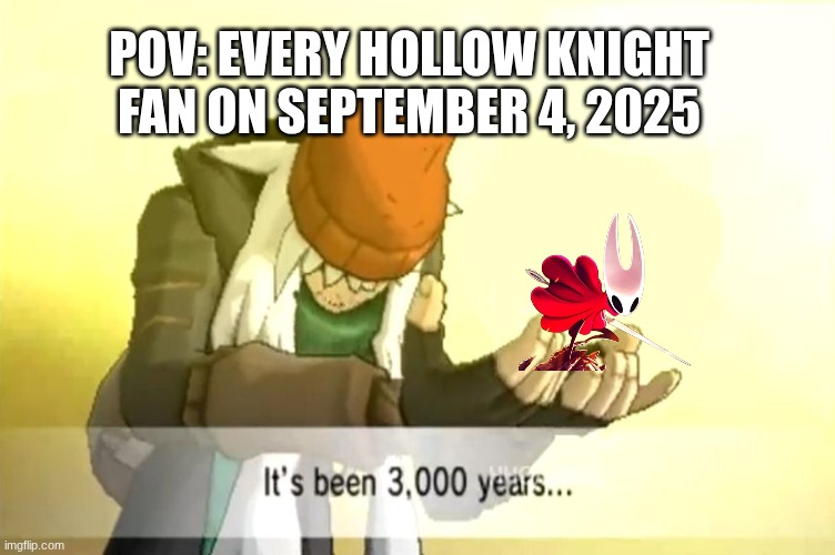 SILKSONG | POV: EVERY HOLLOW KNIGHT FAN ON SEPTEMBER 4, 2025 | image tagged in it's been 3000 years | made w/ Imgflip meme maker
