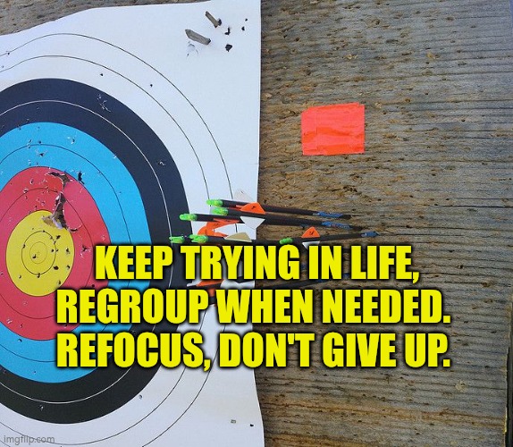 Keep trying in life, regroup when needed.  Refocus, don't give up. | KEEP TRYING IN LIFE, REGROUP WHEN NEEDED. 
REFOCUS, DON'T GIVE UP. | image tagged in missed the target,target,focus,autism,perseverance | made w/ Imgflip meme maker