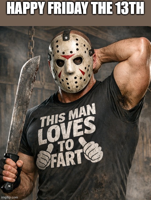 Happy Friday The 13th | HAPPY FRIDAY THE 13TH | image tagged in friday the 13th,jason,jason voorhees,fart,funny,memes | made w/ Imgflip meme maker