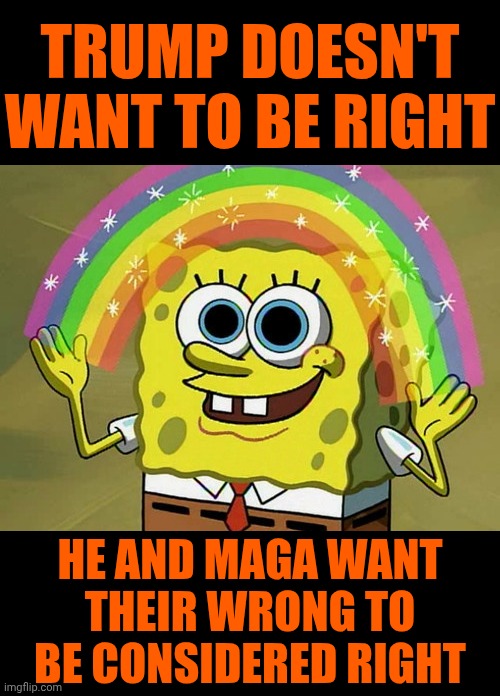 That's Why They've ALWAYS Called Themselves An "Alternative" | TRUMP DOESN'T WANT TO BE RIGHT; HE AND MAGA WANT THEIR WRONG TO BE CONSIDERED RIGHT | image tagged in memes,imagination spongebob,impeach trump,lock him up,government corruption,maga terrorism | made w/ Imgflip meme maker