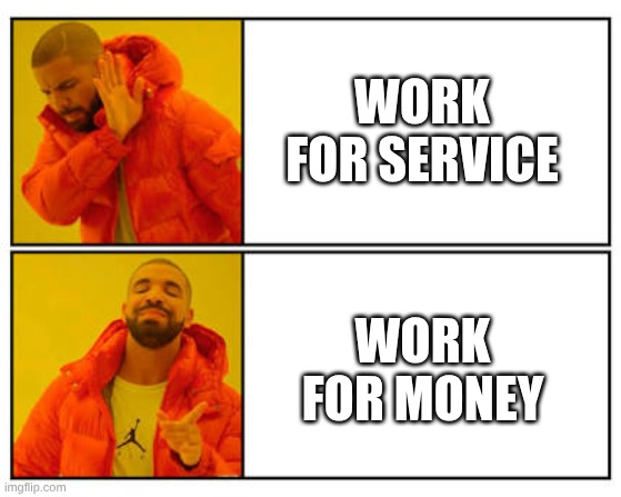 No - Yes | WORK FOR SERVICE; WORK FOR MONEY | image tagged in no - yes | made w/ Imgflip meme maker