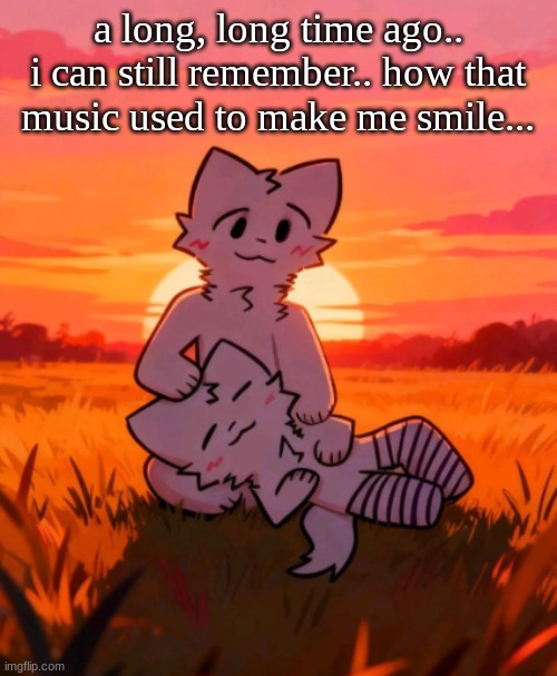 That0neguy announcement temp | a long, long time ago.. i can still remember.. how that music used to make me smile... | image tagged in that0neguy announcement temp | made w/ Imgflip meme maker