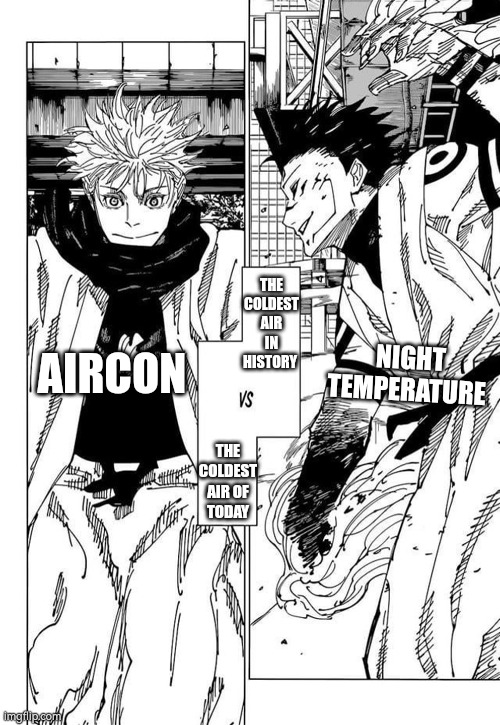 Im bored asf | THE COLDEST AIR IN HISTORY; AIRCON; NIGHT TEMPERATURE; THE COLDEST AIR OF TODAY | image tagged in the strongest of today vs the strongest in history,relatable | made w/ Imgflip meme maker