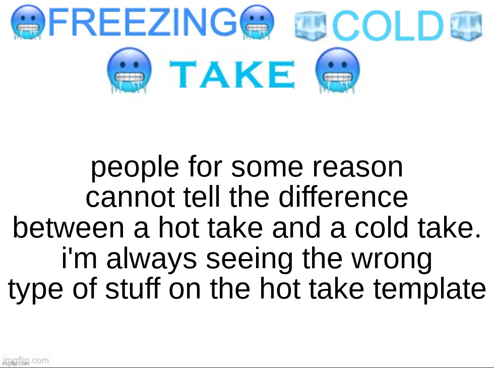 ?FREEZING? ?COLD? ?TAKE? | people for some reason cannot tell the difference between a hot take and a cold take. i'm always seeing the wrong type of stuff on the hot take template | image tagged in freezing cold take | made w/ Imgflip meme maker
