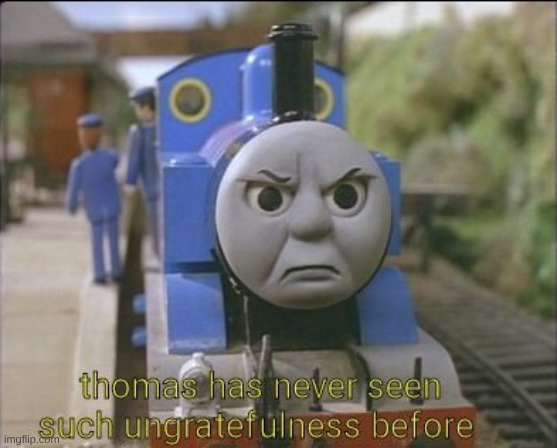 Thomas has never seen such ungratefulness | image tagged in thomas has never seen such ungratefulness | made w/ Imgflip meme maker