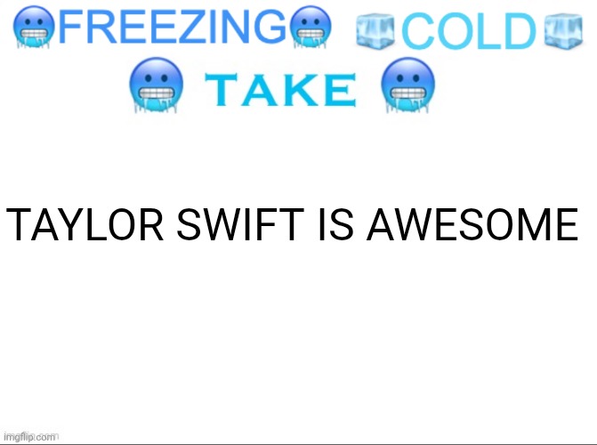 ?FREEZING? ?COLD? ?TAKE? | TAYLOR SWIFT IS AWESOME | image tagged in freezing cold take | made w/ Imgflip meme maker