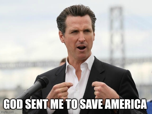 gavin newsome | GOD SENT ME TO SAVE AMERICA | image tagged in gavin newsome | made w/ Imgflip meme maker