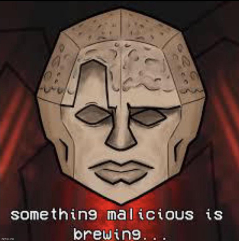 something malicious is brewing... | image tagged in something malicious is brewing | made w/ Imgflip meme maker