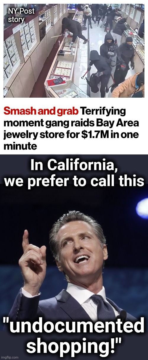 NY Post
story; In California, we prefer to call this; "undocumented
shopping!" | image tagged in gavin newsom,memes,california,democrats,looting,crime | made w/ Imgflip meme maker