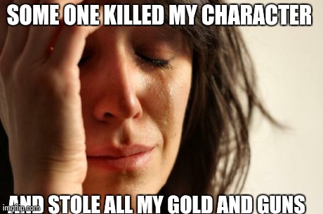 First World Problems Meme | SOME ONE KILLED MY CHARACTER  AND STOLE ALL MY GOLD AND GUNS | image tagged in memes,first world problems | made w/ Imgflip meme maker