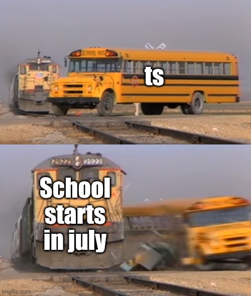 A train hitting a school bus | ts School starts in july | image tagged in a train hitting a school bus | made w/ Imgflip meme maker